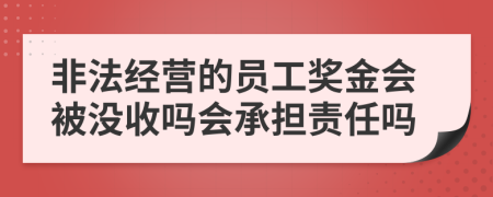 非法经营的员工奖金会被没收吗会承担责任吗