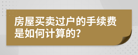 房屋买卖过户的手续费是如何计算的？