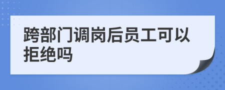 跨部门调岗后员工可以拒绝吗