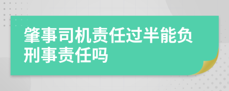 肇事司机责任过半能负刑事责任吗
