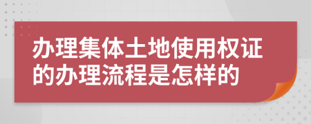 办理集体土地使用权证的办理流程是怎样的