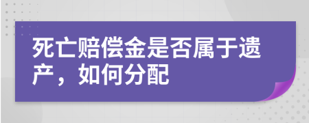 死亡赔偿金是否属于遗产，如何分配