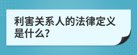 利害关系人的法律定义是什么？