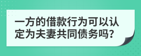 一方的借款行为可以认定为夫妻共同债务吗？