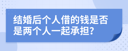 结婚后个人借的钱是否是两个人一起承担？