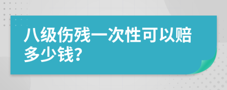 八级伤残一次性可以赔多少钱？