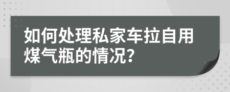 如何处理私家车拉自用煤气瓶的情况？