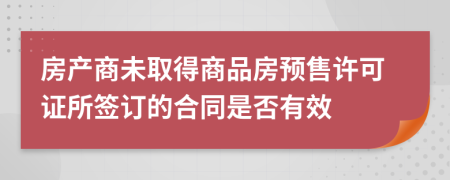 房产商未取得商品房预售许可证所签订的合同是否有效