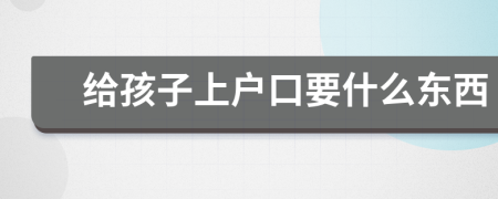 给孩子上户口要什么东西