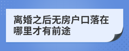 离婚之后无房户口落在哪里才有前途