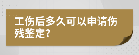 工伤后多久可以申请伤残鉴定？