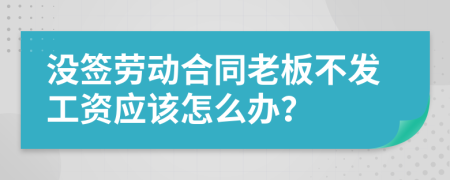 没签劳动合同老板不发工资应该怎么办？