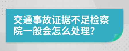 交通事故证据不足检察院一般会怎么处理？