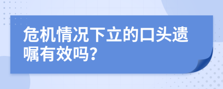 危机情况下立的口头遗嘱有效吗？