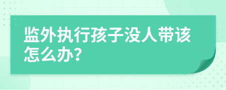 监外执行孩子没人带该怎么办？