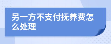 另一方不支付抚养费怎么处理