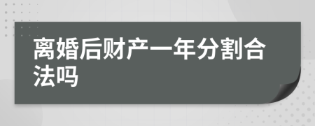 离婚后财产一年分割合法吗