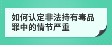 如何认定非法持有毒品罪中的情节严重