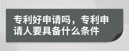 专利好申请吗，专利申请人要具备什么条件