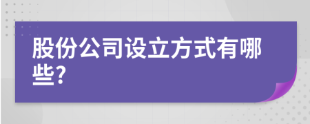 股份公司设立方式有哪些?