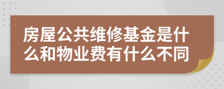 房屋公共维修基金是什么和物业费有什么不同