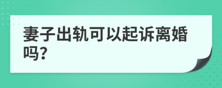 妻子出轨可以起诉离婚吗？