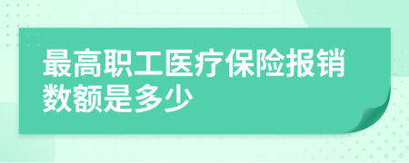 最高职工医疗保险报销数额是多少