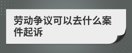 劳动争议可以去什么案件起诉