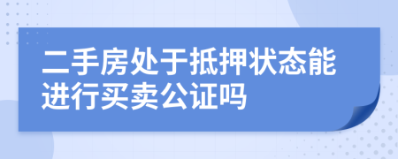 二手房处于抵押状态能进行买卖公证吗