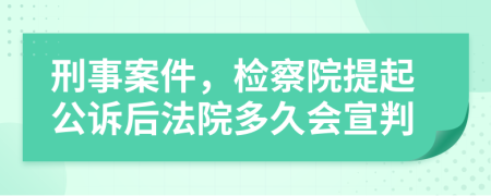 刑事案件，检察院提起公诉后法院多久会宣判