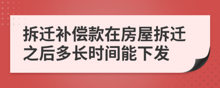 拆迁补偿款在房屋拆迁之后多长时间能下发