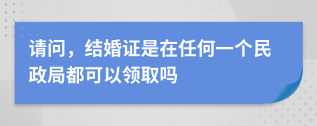 请问，结婚证是在任何一个民政局都可以领取吗