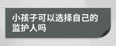 小孩子可以选择自己的监护人吗