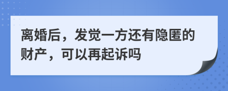 离婚后，发觉一方还有隐匿的财产，可以再起诉吗