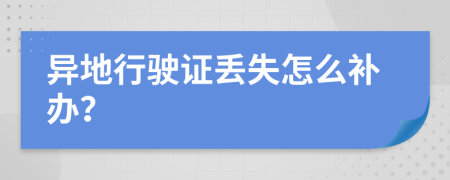 异地行驶证丢失怎么补办？