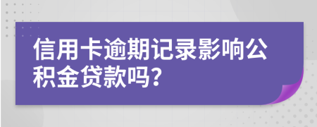 信用卡逾期记录影响公积金贷款吗？