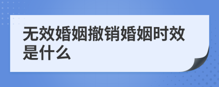 无效婚姻撤销婚姻时效是什么