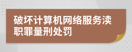 破坏计算机网络服务渎职罪量刑处罚