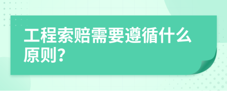 工程索赔需要遵循什么原则？