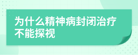 为什么精神病封闭治疗不能探视