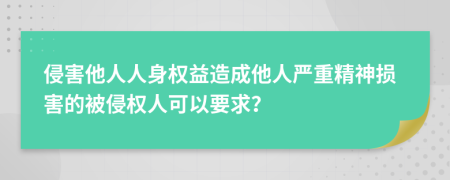 侵害他人人身权益造成他人严重精神损害的被侵权人可以要求？
