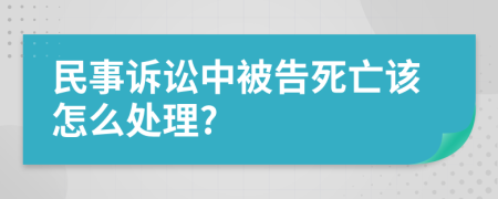 民事诉讼中被告死亡该怎么处理?