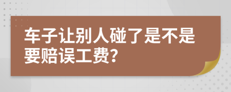 车子让别人碰了是不是要赔误工费？