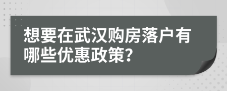 想要在武汉购房落户有哪些优惠政策？