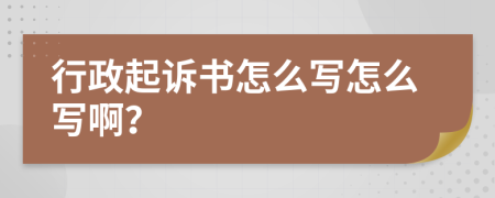 行政起诉书怎么写怎么写啊？