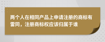 两个人在相同产品上申请注册的商标有雷同，注册商标权应该归属于谁