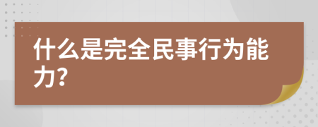 什么是完全民事行为能力？