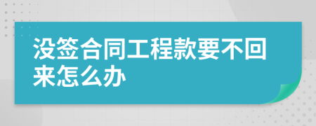 没签合同工程款要不回来怎么办