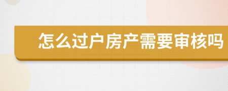 怎么过户房产需要审核吗