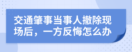 交通肇事当事人撤除现场后，一方反悔怎么办